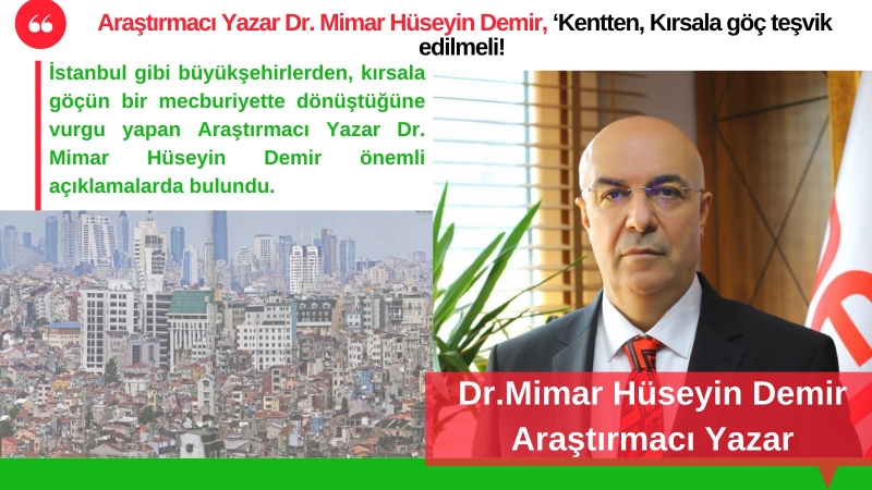 Araştırmacı Yazar Dr. Mimar Hüseyin Demir, ‘Kentten, Kırsala göç teşvik edilmeli!