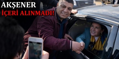 Akşener'e büyük şok! İçeri alınmadı