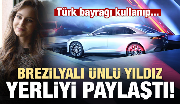 Brezilyalı ünlü yıldız yerli otomobili çok beğendi! Türk bayrağıyla paylaştı