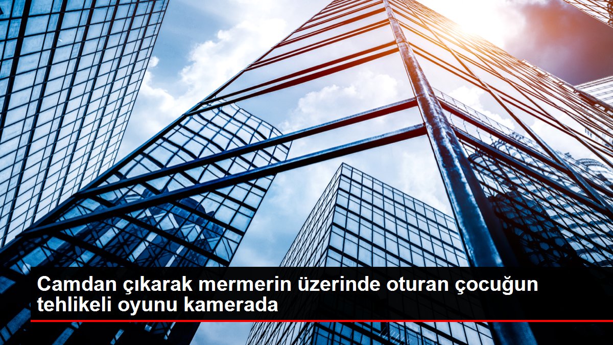 Camdan çıkarak mermerin üzerinde oturan çocuğun tehlikeli oyunu kamerada