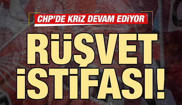 CHP'de rüşvet depreminde son dakika: İstifa etti!