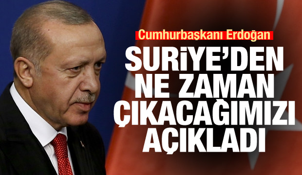Cumhurbaşkanı Erdoğan Suriye'den ne zaman çıkacağımızı açıkladı