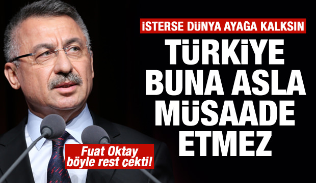Fuat Oktay: İsterse dünya ayağa kalksın! Türkiye müsaade etmez