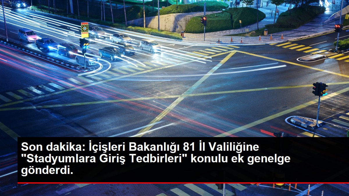 İçişleri Bakanlığından 'Stadyumlara Giriş Tedbirleri' konulu ek genelge