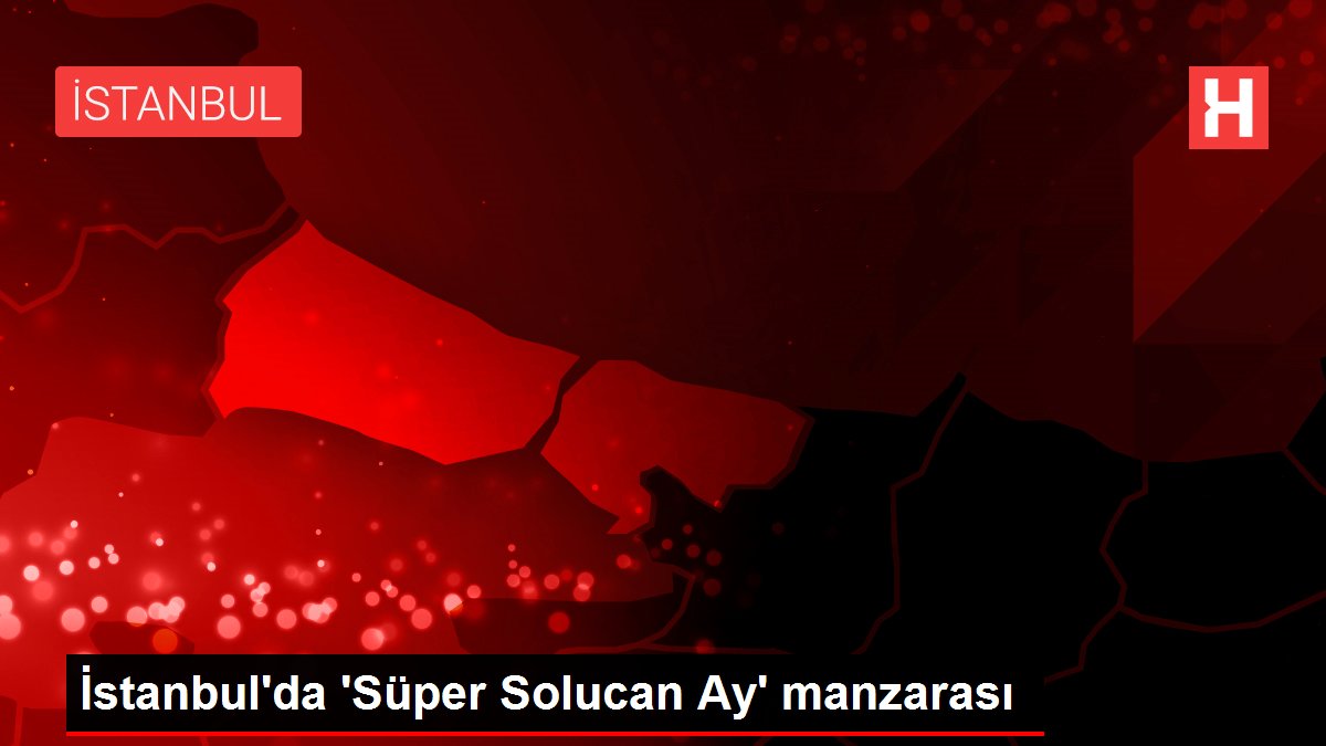 İstanbul'da 'Süper Solucan Ay' manzarası