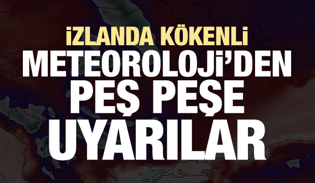 İzlanda kökenli! Meteoroloji'den arka arkaya uyarılar