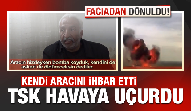 Kendi aracını ihbar etti, TSK havaya uçurdu