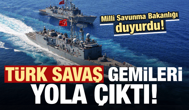 MSB duyurdu! Savaş gemileri yola çıktı