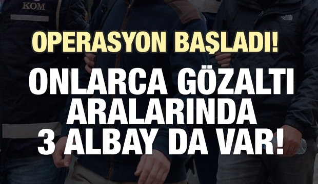 Operasyon başladı! Onlarca gözaltı... Aralarında 3 albay da var