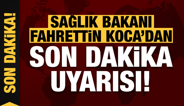 Sağlık Bakanı Fahrettin Koca'dan son dakika uyarısı!