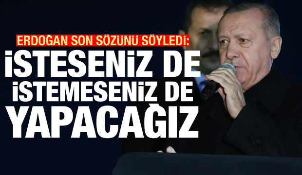 Son Dakika... Erdoğan son sözünü söyledi: İsteseniz de istemeseniz de yapacağız
