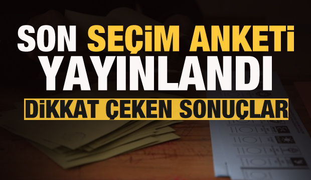 Son seçim anketi yayınlandı! Dikkat çeken sonuçlar